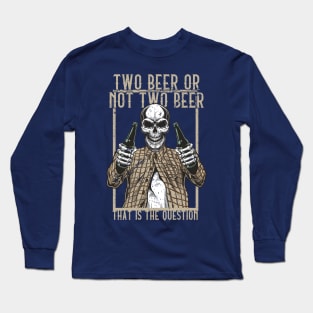 Two Beer or not Two Beer, that is the question Long Sleeve T-Shirt